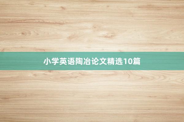 小学英语陶冶论文精选10篇