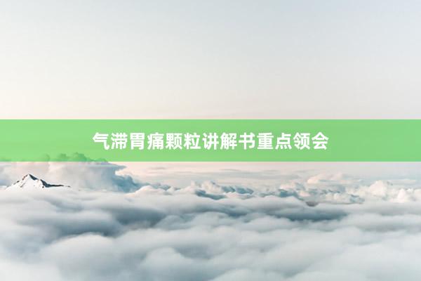 气滞胃痛颗粒讲解书重点领会